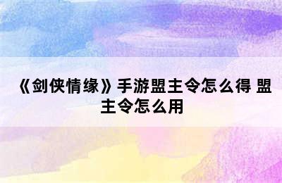 《剑侠情缘》手游盟主令怎么得 盟主令怎么用